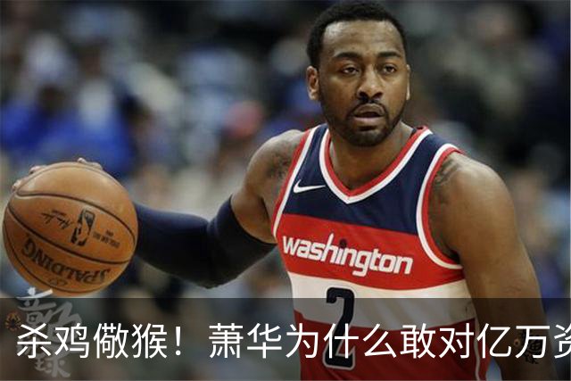 杀鸡儆猴！萧华为什么敢对亿万资产的老板下死手 却放过伦纳德？