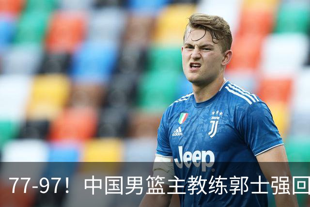77-97！中国男篮主教练郭士强回应，日本媒体点评，韩国媒体发声